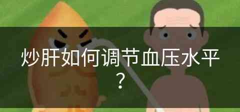 炒肝如何调节血压水平？(炒肝怎么喝)